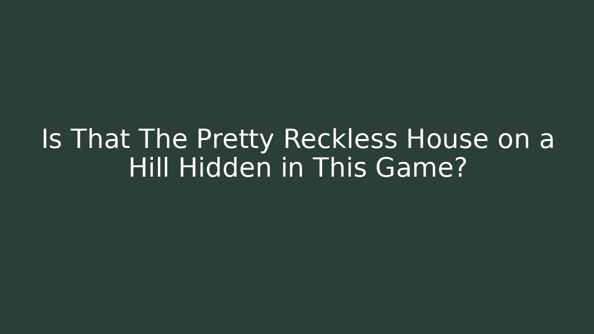 Is That The Pretty Reckless House on a Hill Hidden in This Game?