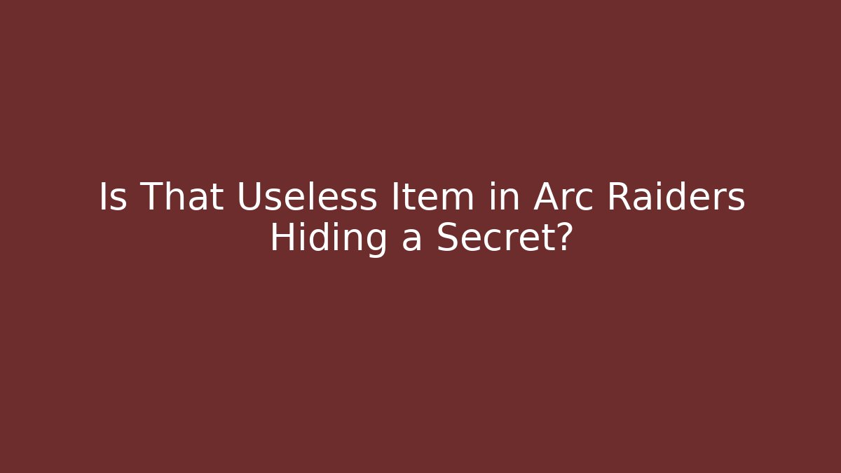 Is That Useless Item in Arc Raiders Hiding a Secret?