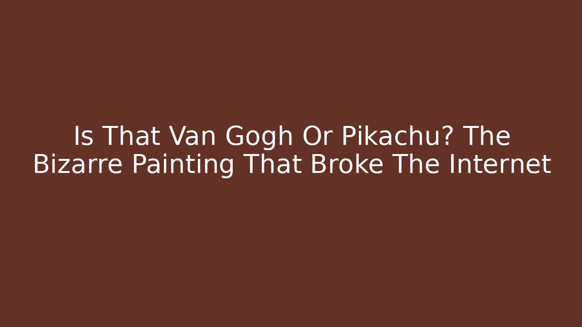 Is That Van Gogh Or Pikachu? The Bizarre Painting That Broke The Internet