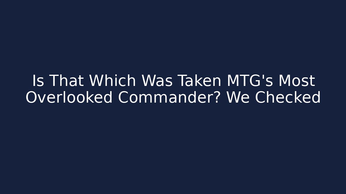 Is That Which Was Taken MTG's Most Overlooked Commander? We Checked