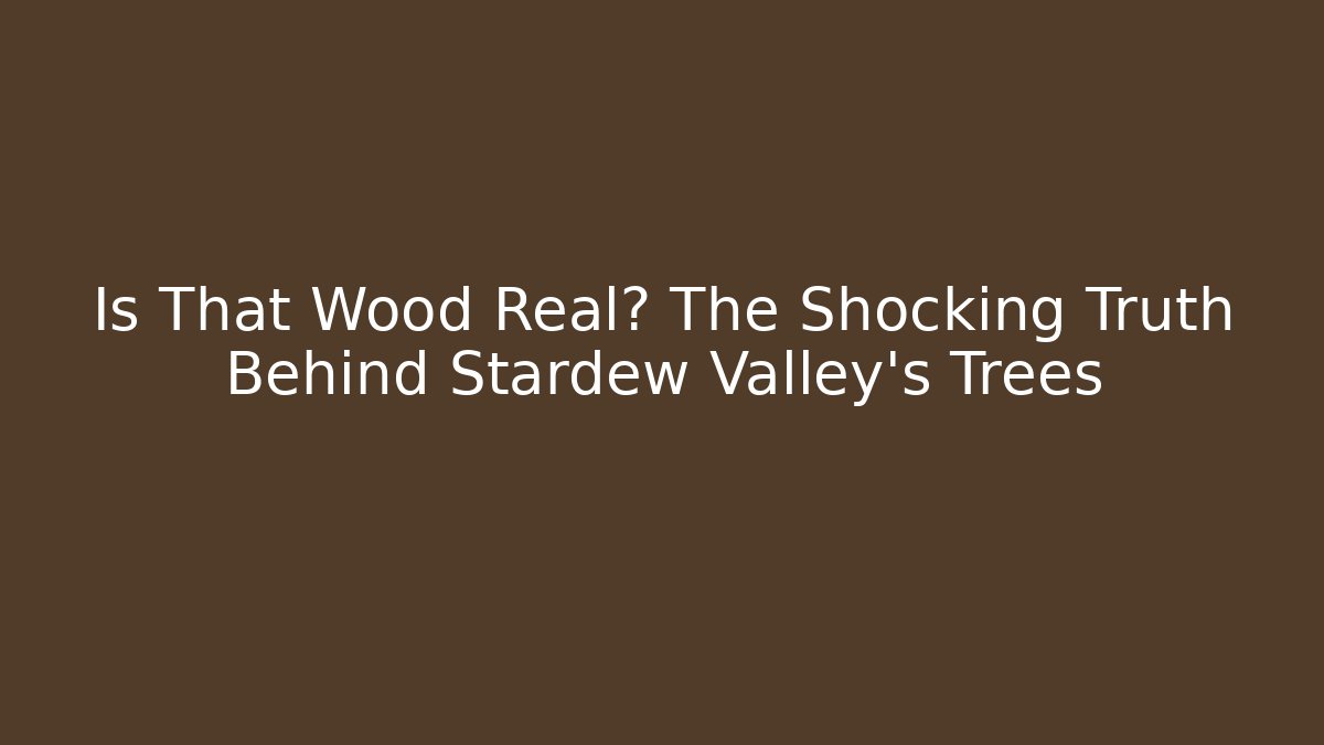 Is That Wood Real? The Shocking Truth Behind Stardew Valley's Trees