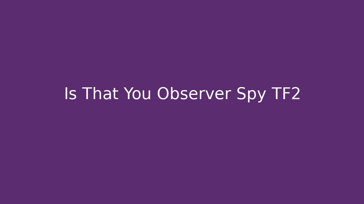 Is That You Observer Spy TF2