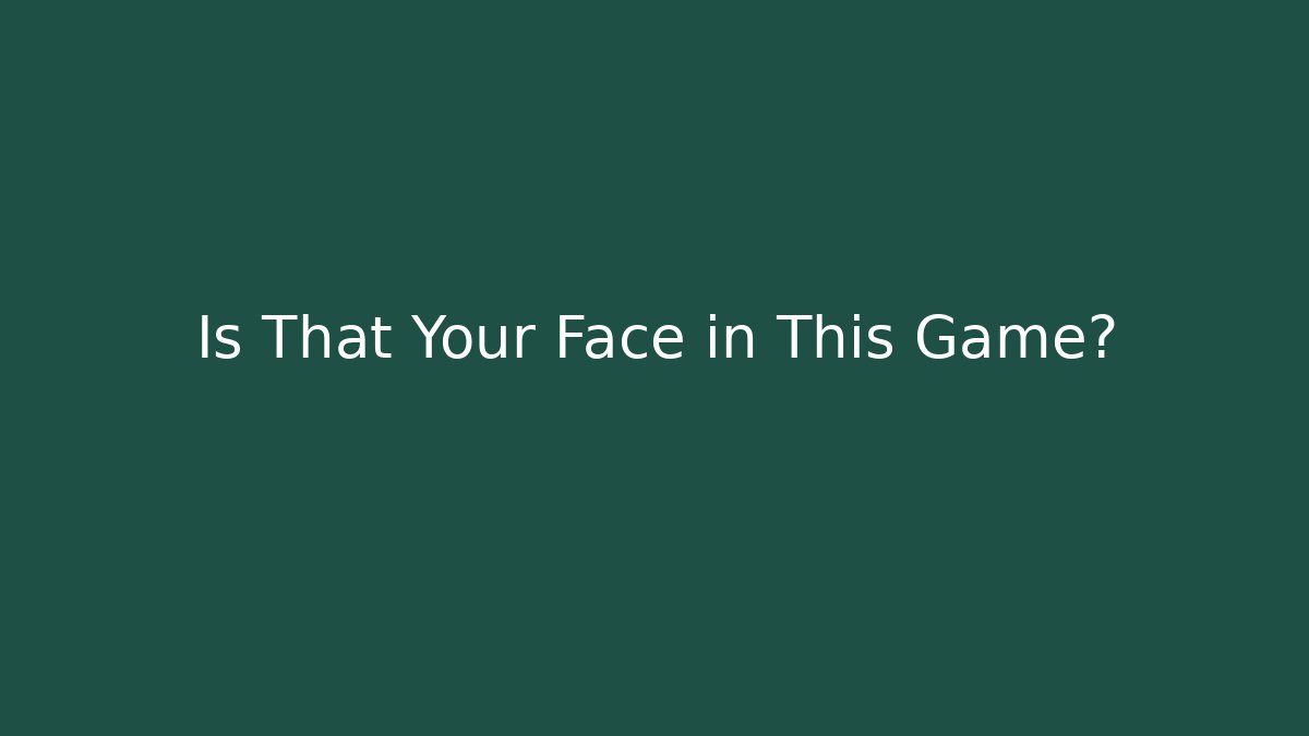 Is That Your Face in This Game?