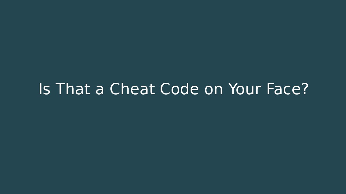 Is That a Cheat Code on Your Face?