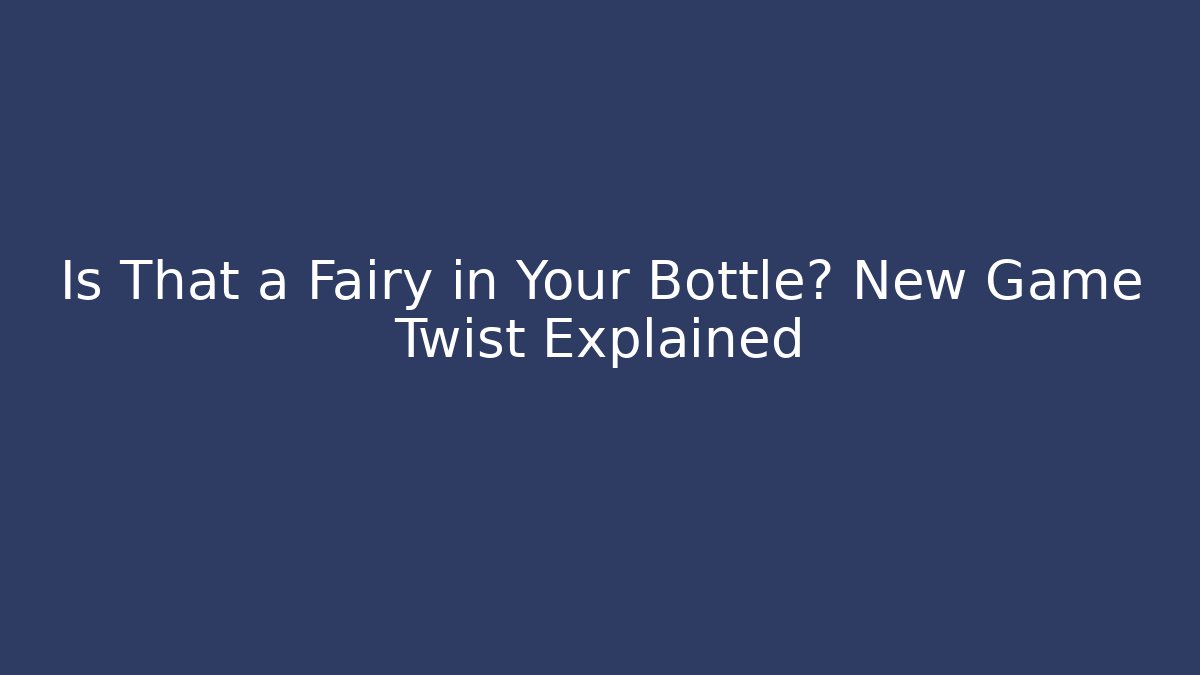Is That a Fairy in Your Bottle? New Game Twist Explained