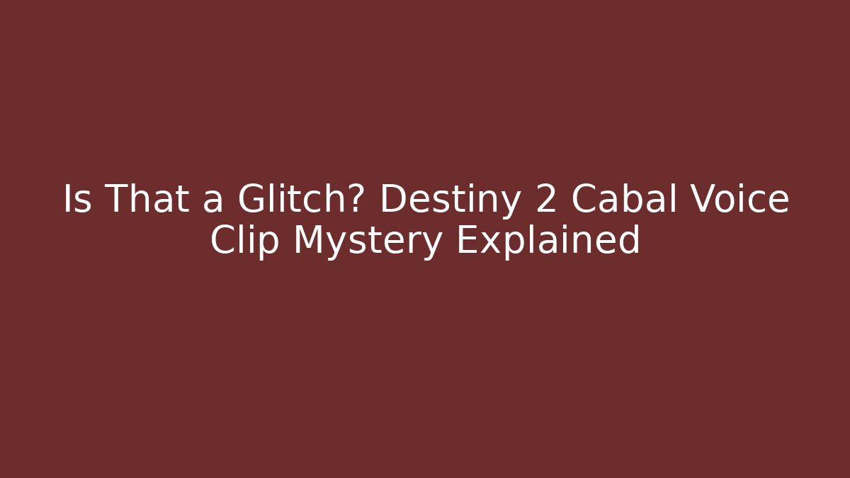 Is That a Glitch? Destiny 2 Cabal Voice Clip Mystery Explained