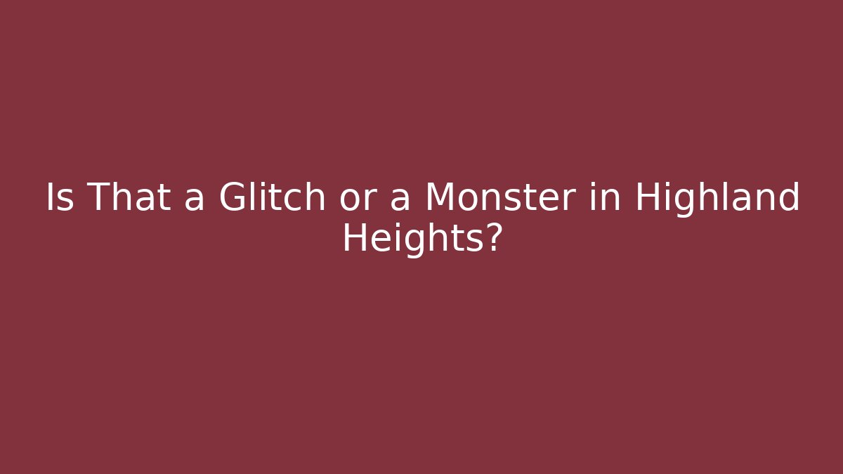 Is That a Glitch or a Monster in Highland Heights?