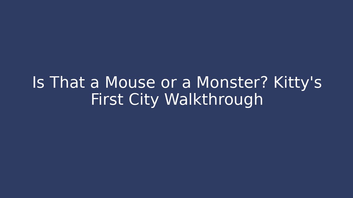 Is That a Mouse or a Monster? Kitty's First City Walkthrough
