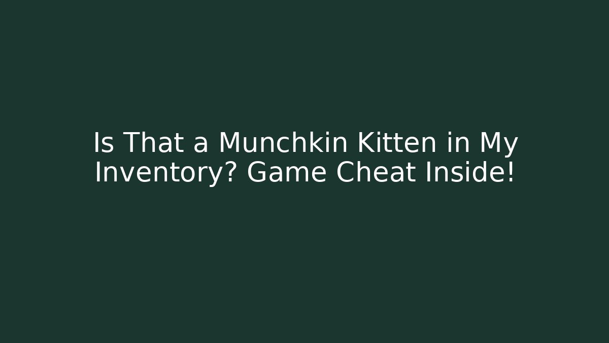 Is That a Munchkin Kitten in My Inventory? Game Cheat Inside!