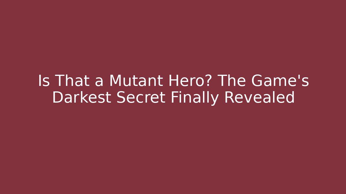 Is That a Mutant Hero? The Game's Darkest Secret Finally Revealed