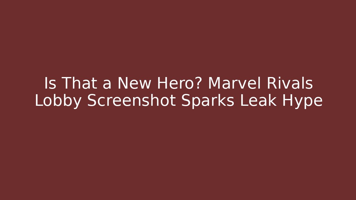 Is That a New Hero? Marvel Rivals Lobby Screenshot Sparks Leak Hype