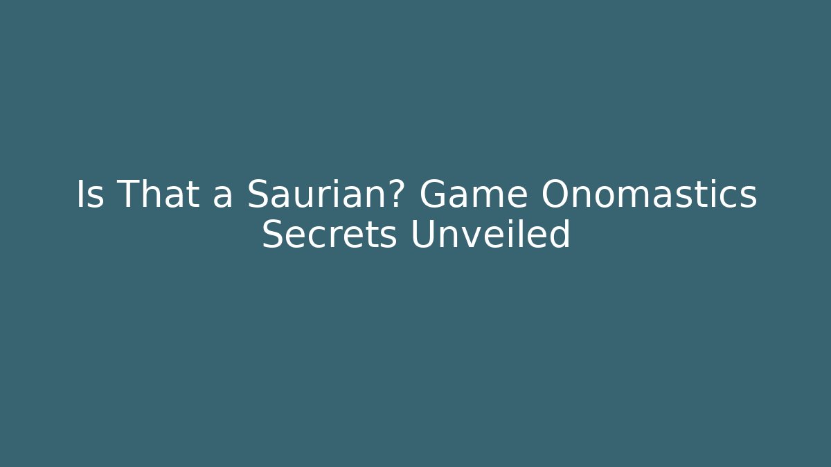 Is That a Saurian? Game Onomastics Secrets Unveiled