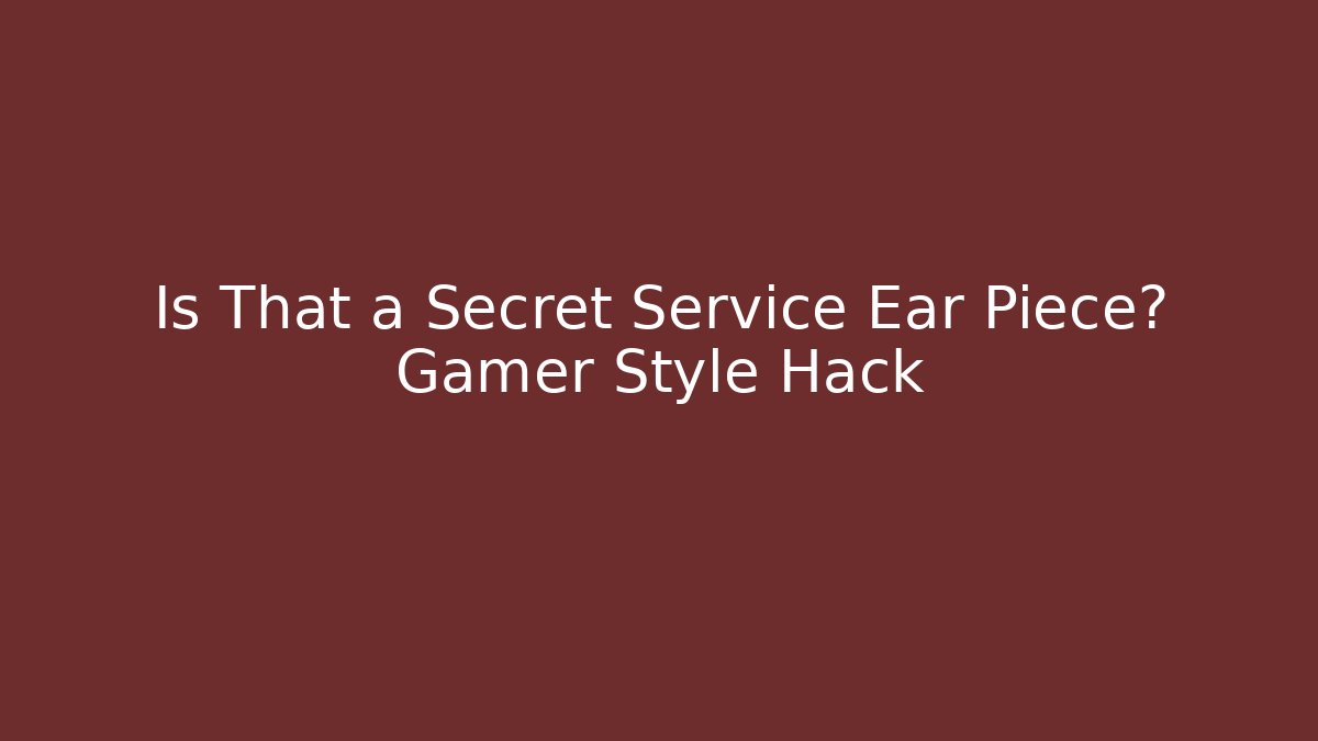 Is That a Secret Service Ear Piece? Gamer Style Hack