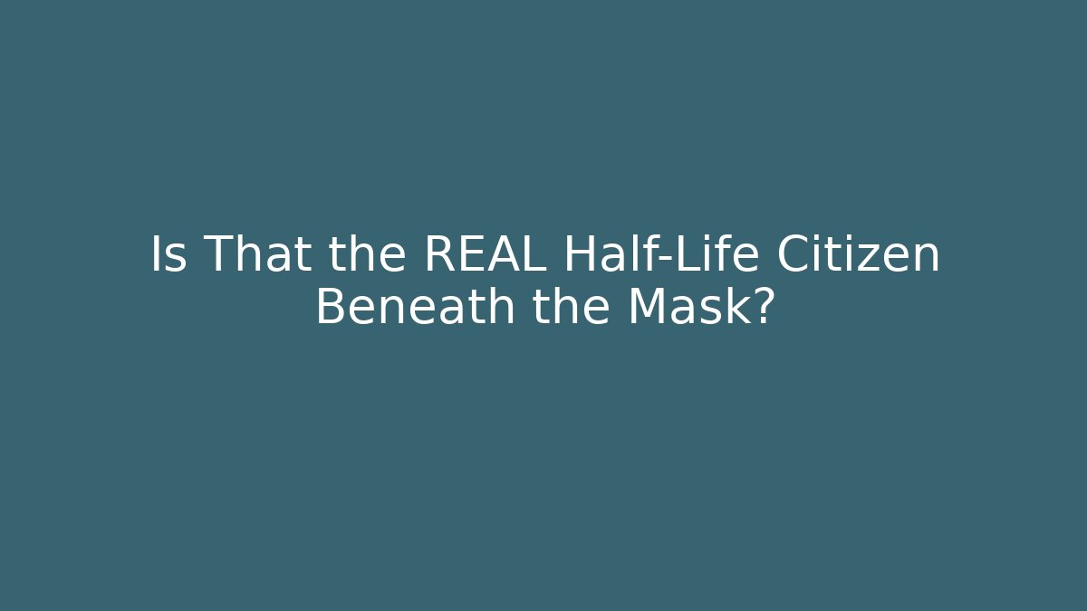 Is That the REAL Half-Life Citizen Beneath the Mask?