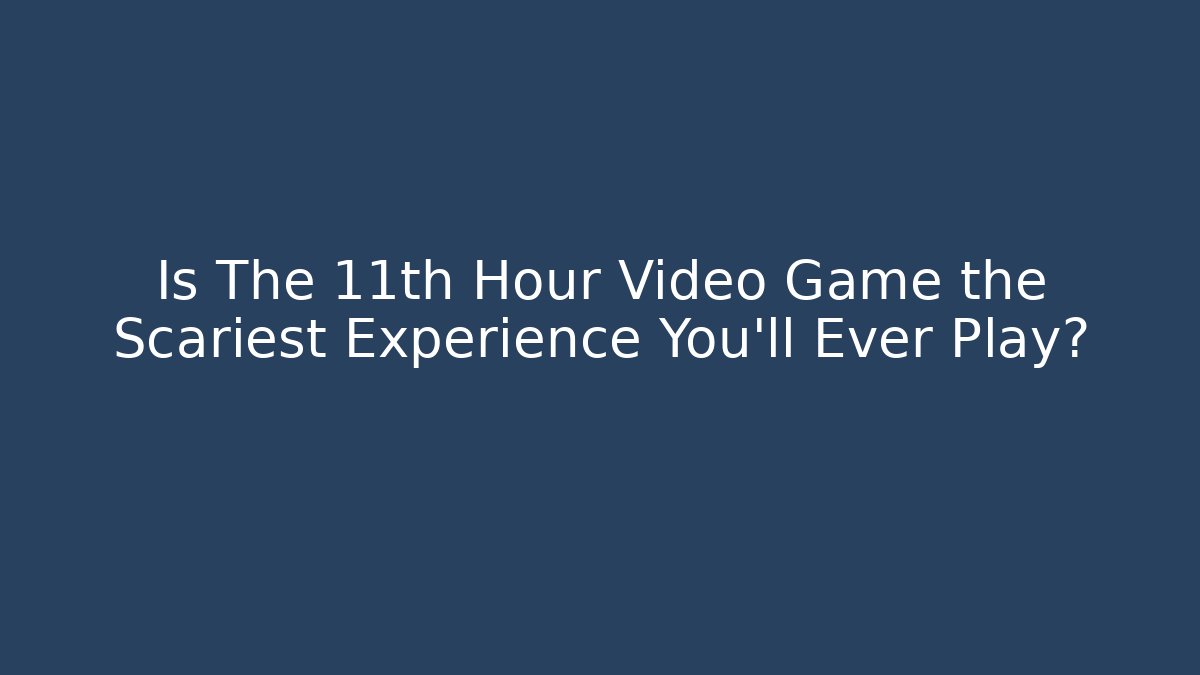 Is The 11th Hour Video Game the Scariest Experience You'll Ever Play?