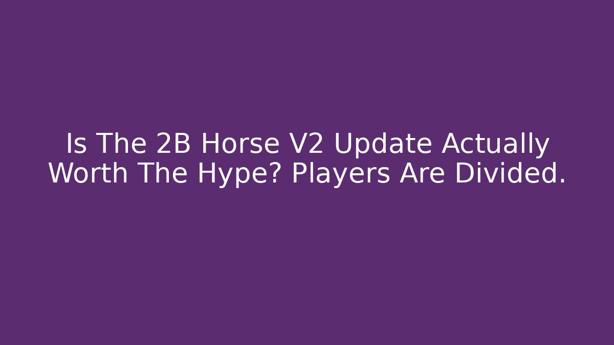 Is The 2B Horse V2 Update Actually Worth The Hype? Players Are Divided.