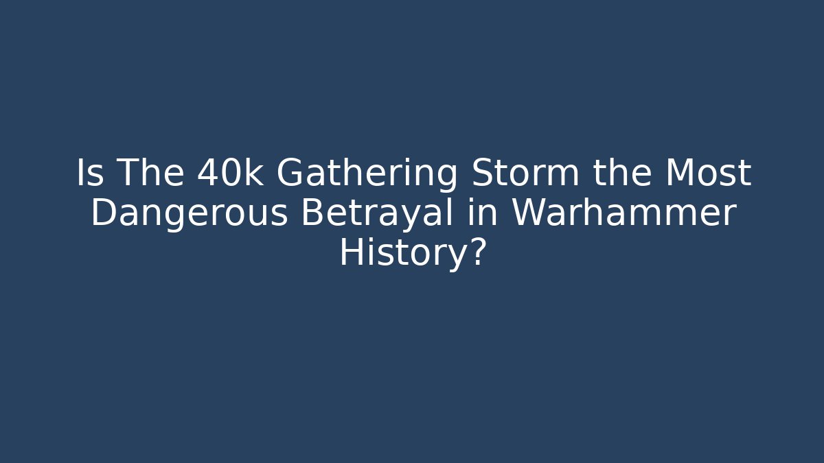 Is The 40k Gathering Storm the Most Dangerous Betrayal in Warhammer History?