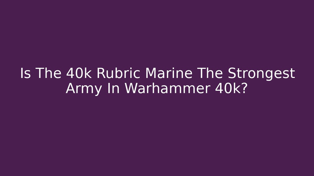 Is The 40k Rubric Marine The Strongest Army In Warhammer 40k?