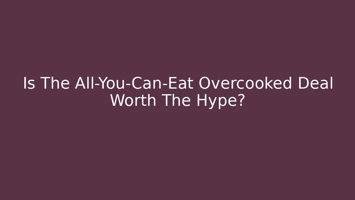 Is The All-You-Can-Eat Overcooked Deal Worth The Hype?
