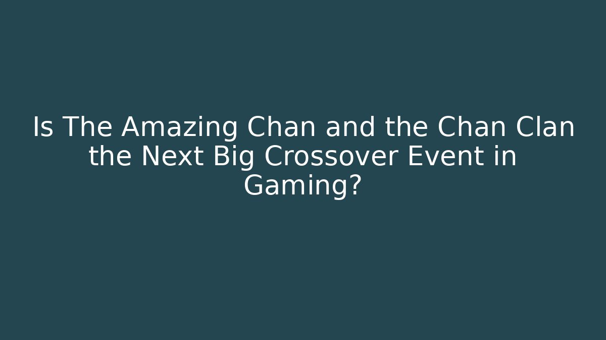 Is The Amazing Chan and the Chan Clan the Next Big Crossover Event in Gaming?