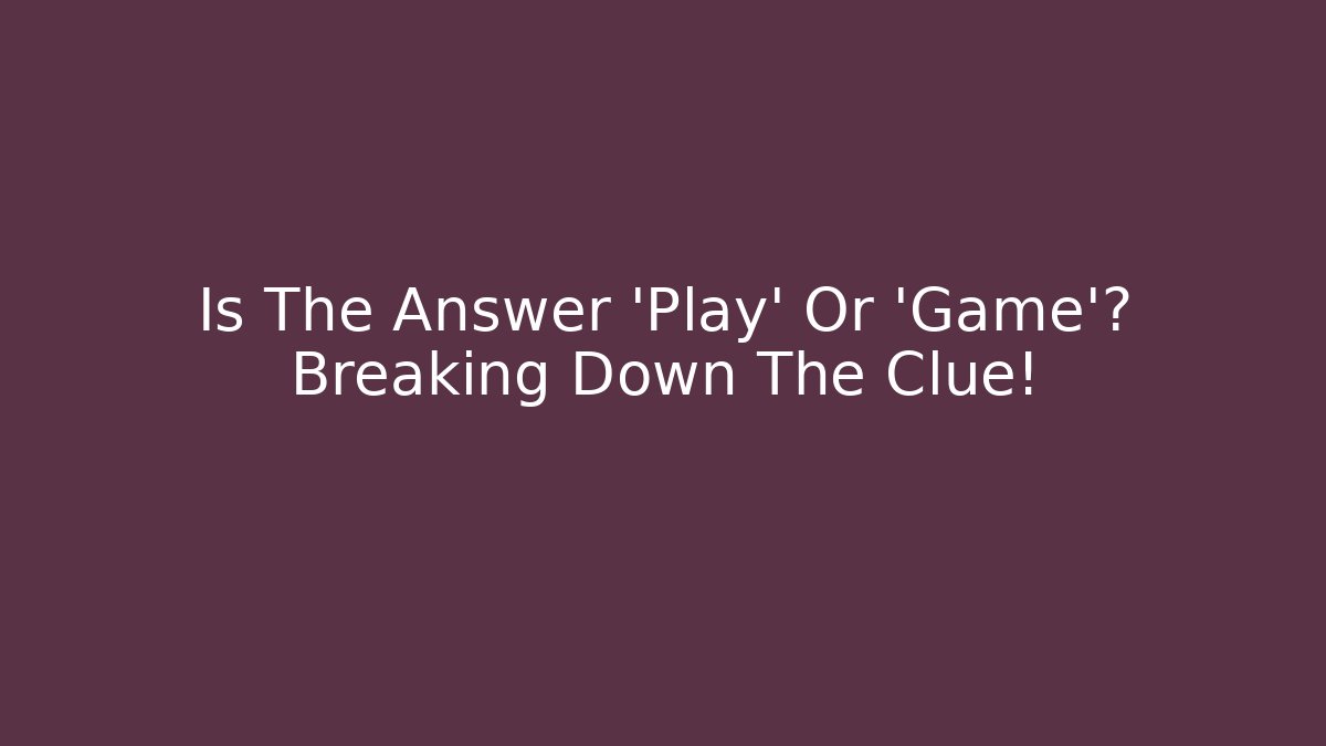 Is The Answer 'Play' Or 'Game'? Breaking Down The Clue! - Create More Assets
