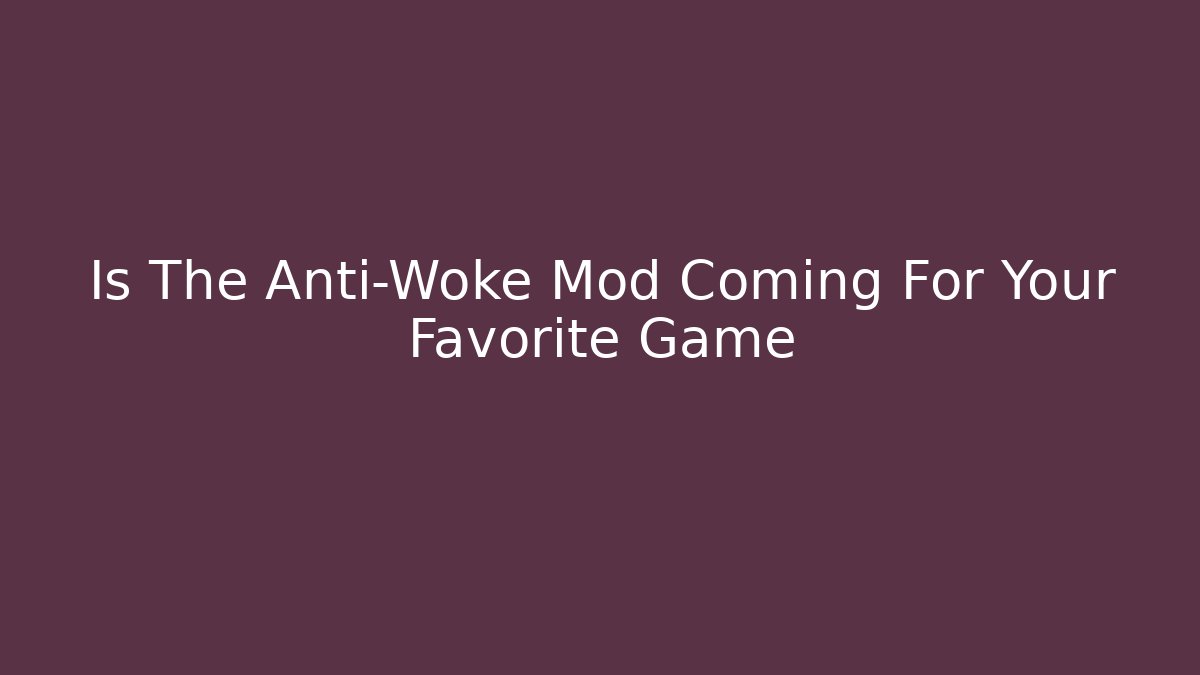 Is The Anti-Woke Mod Coming For Your Favorite Game