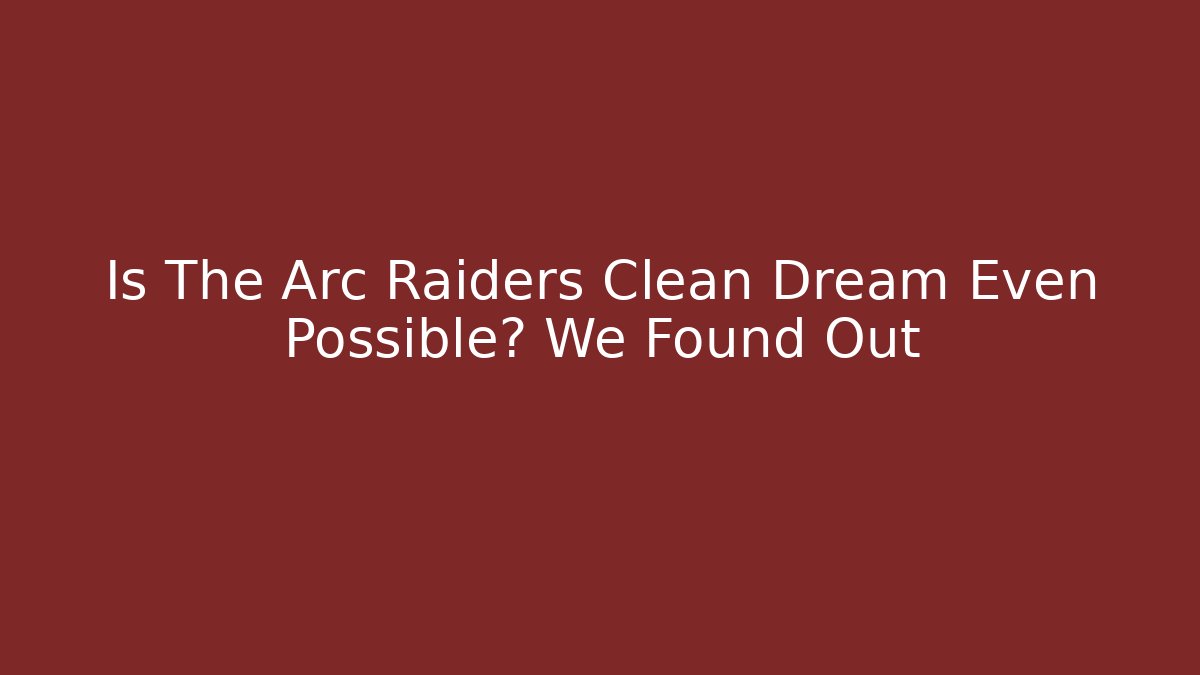 Is The Arc Raiders Clean Dream Even Possible? We Found Out