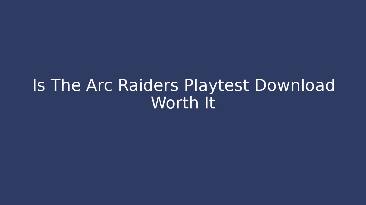 Is The Arc Raiders Playtest Download Worth It