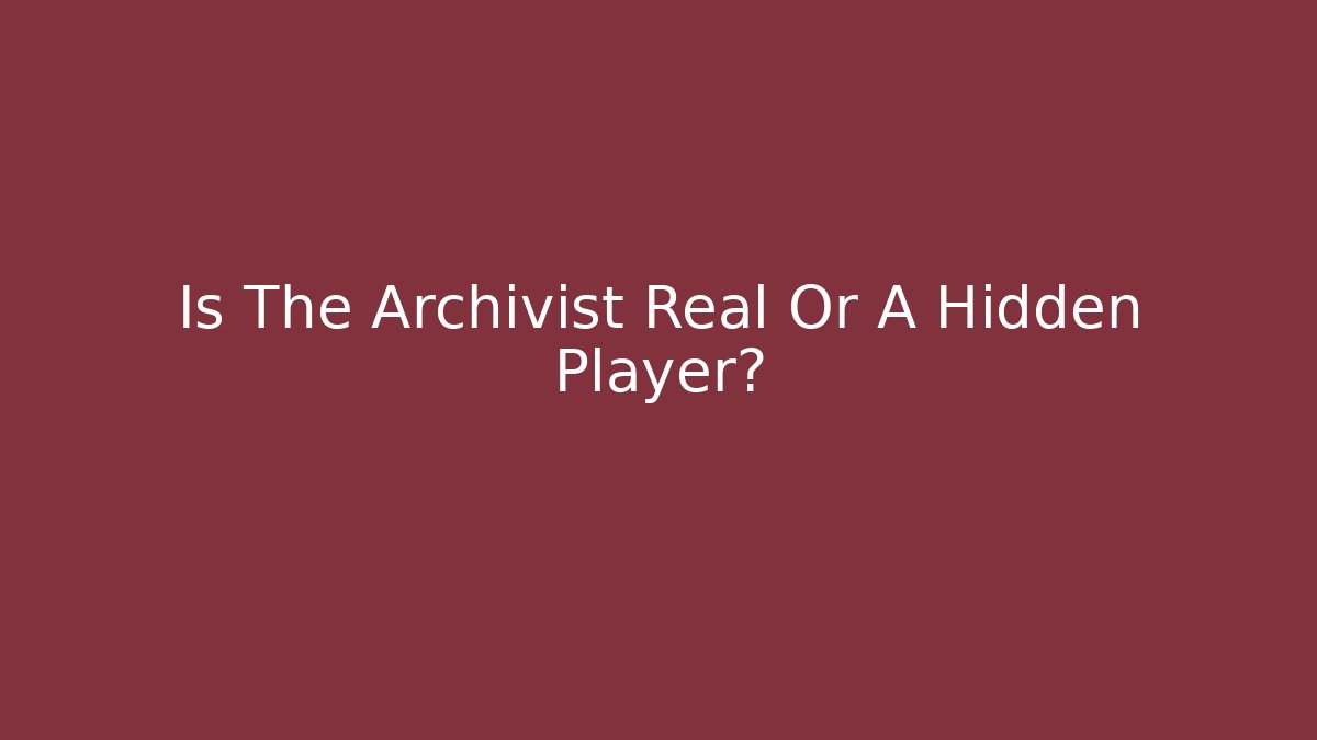Is The Archivist Real Or A Hidden Player?