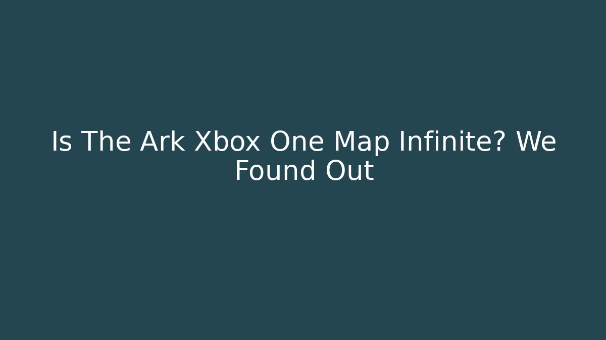 Is The Ark Xbox One Map Infinite? We Found Out