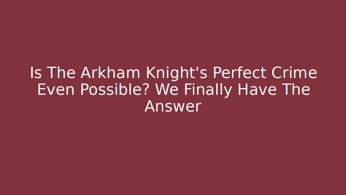 Is The Arkham Knight's Perfect Crime Even Possible? We Finally Have The Answer