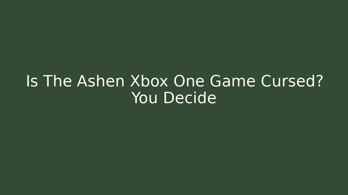 Is The Ashen Xbox One Game Cursed? You Decide - Create More Assets