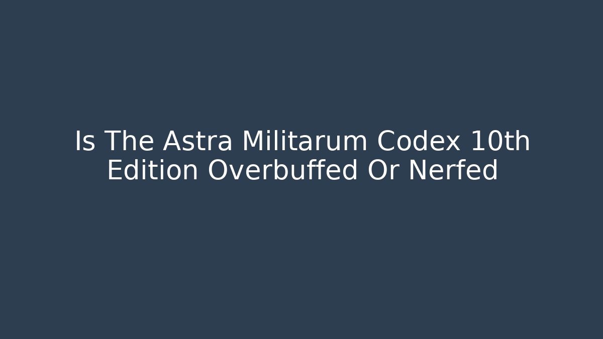 Is The Astra Militarum Codex 10th Edition Overbuffed Or Nerfed