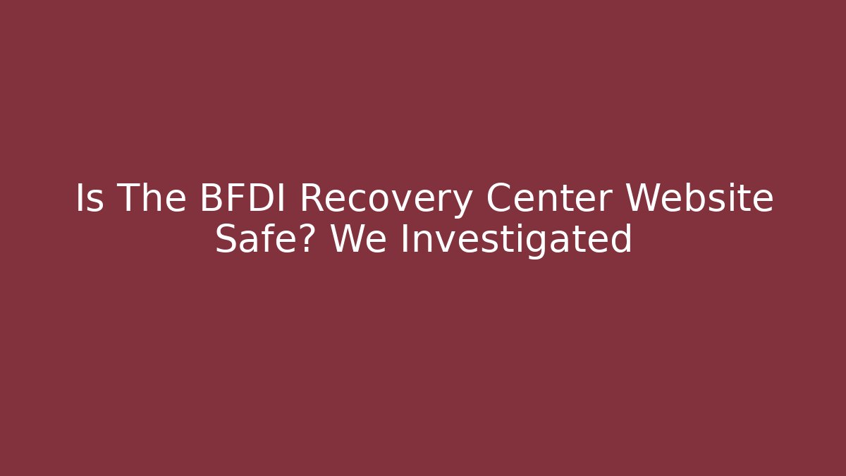 Is The BFDI Recovery Center Website Safe? We Investigated
