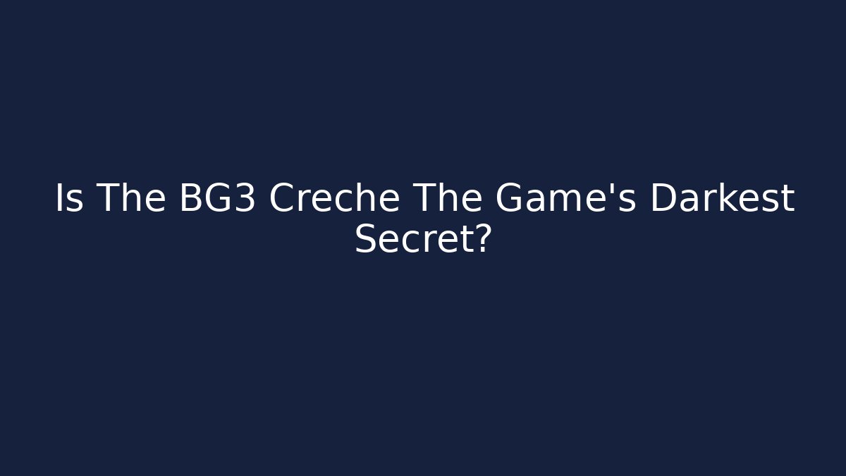 Is The BG3 Creche The Game's Darkest Secret?