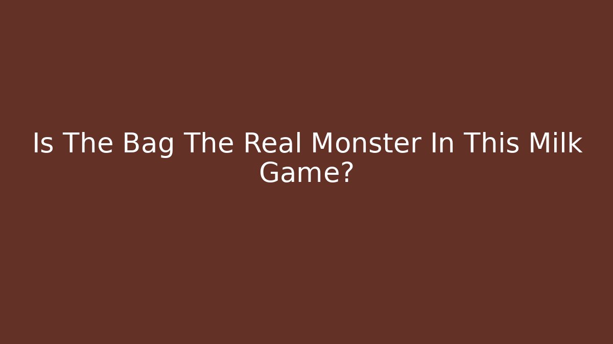 Is The Bag The Real Monster In This Milk Game?