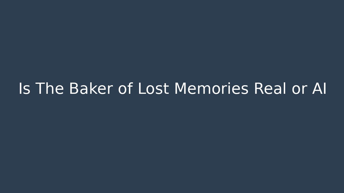 Is The Baker of Lost Memories Real or AI