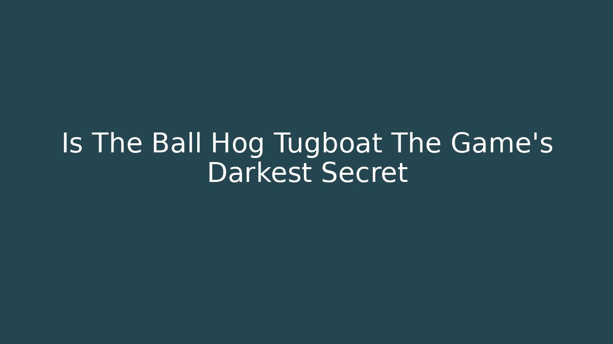 Is The Ball Hog Tugboat The Game's Darkest Secret