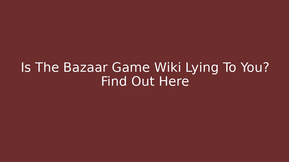 Is The Bazaar Game Wiki Lying To You? Find Out Here