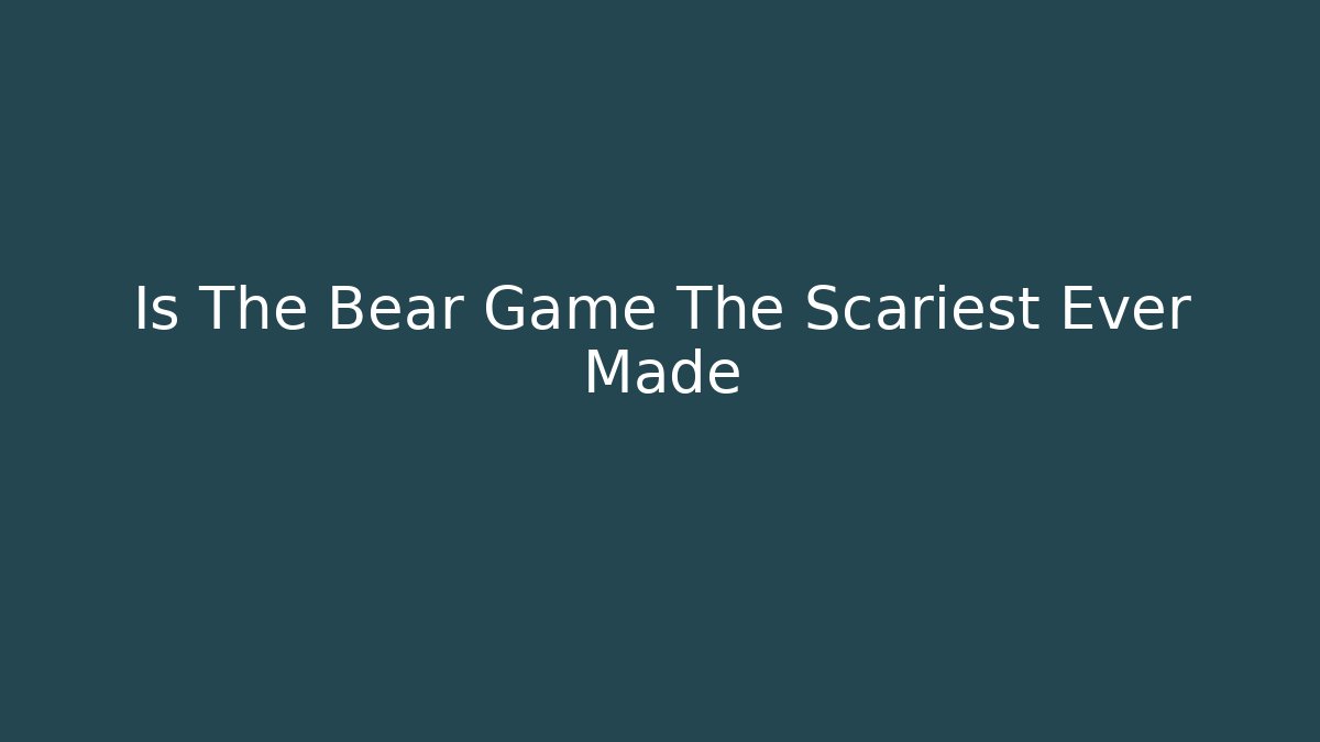 Is The Bear Game The Scariest Ever Made - Create More Assets