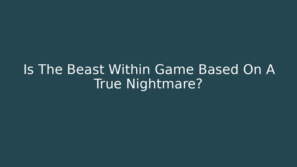 Is The Beast Within Game Based On A True Nightmare?