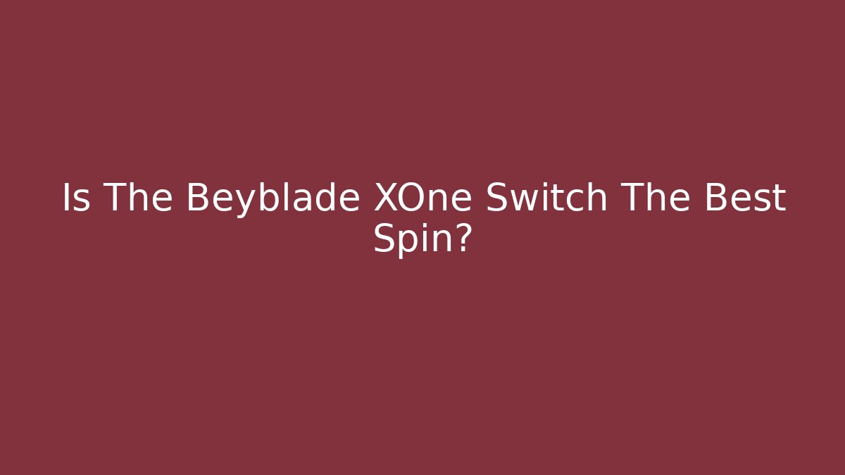 Is The Beyblade XOne Switch The Best Spin?