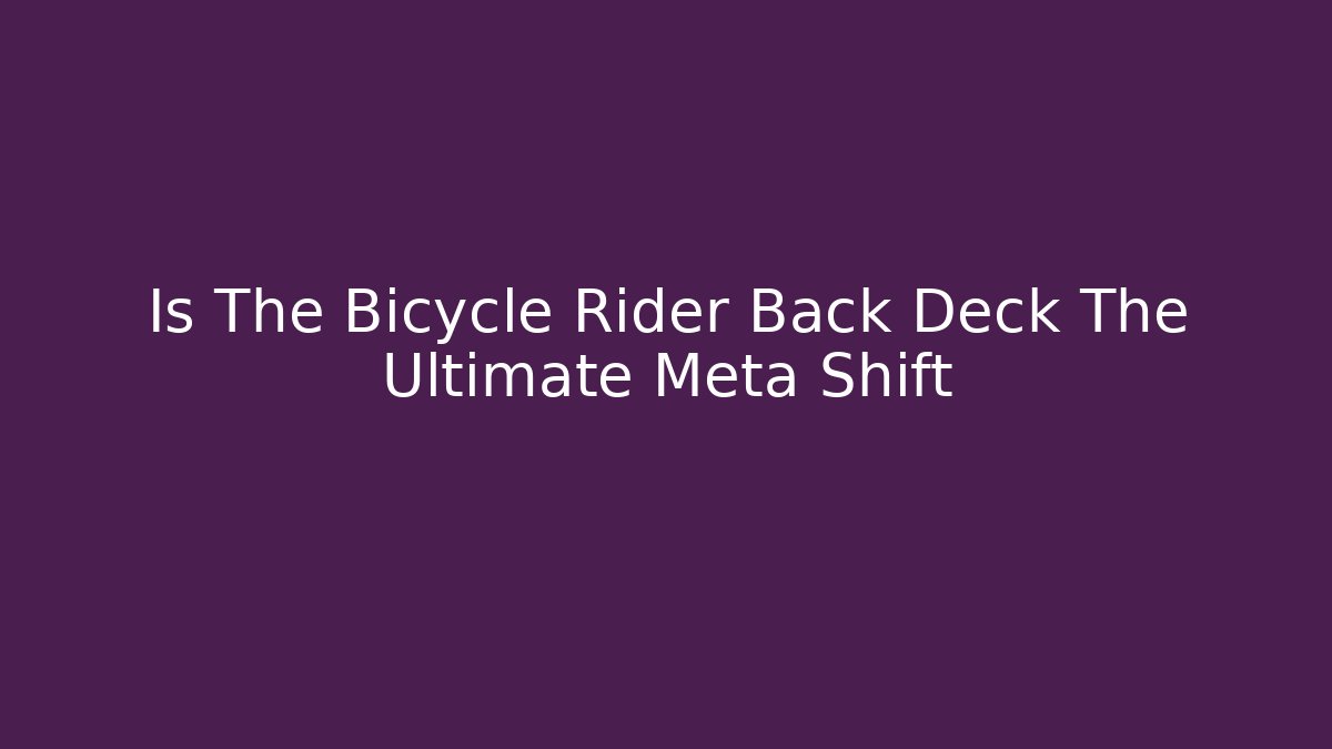 Is The Bicycle Rider Back Deck The Ultimate Meta Shift - Create More Assets