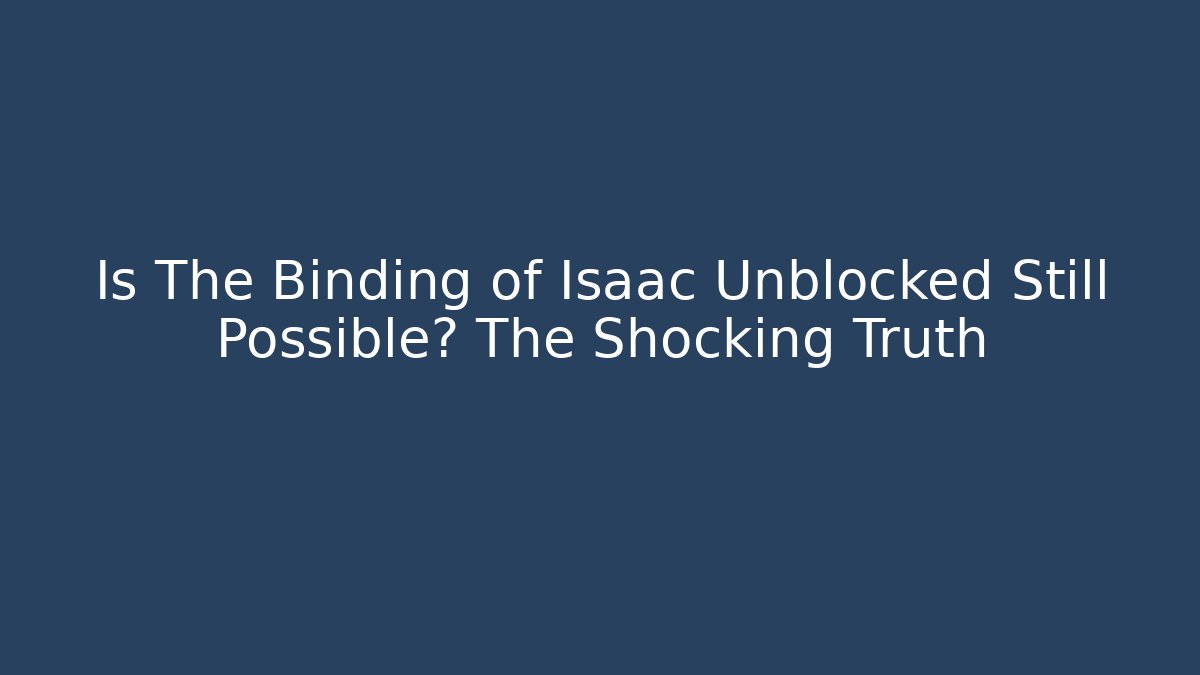 Is The Binding of Isaac Unblocked Still Possible? The Shocking Truth