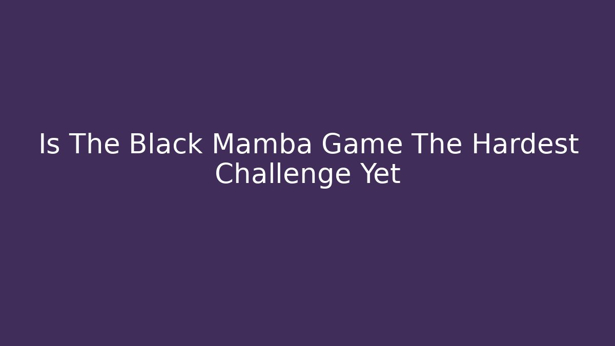Is The Black Mamba Game The Hardest Challenge Yet