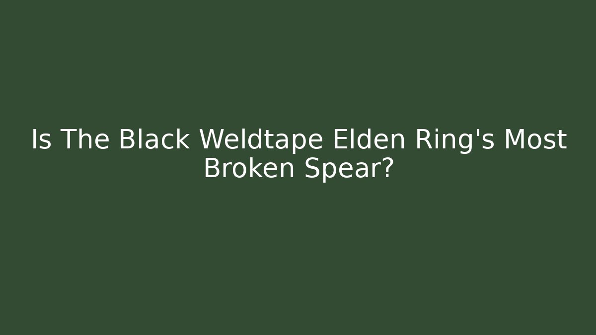 Is The Black Weldtape Elden Ring’s Most Broken Spear? - Create More Assets