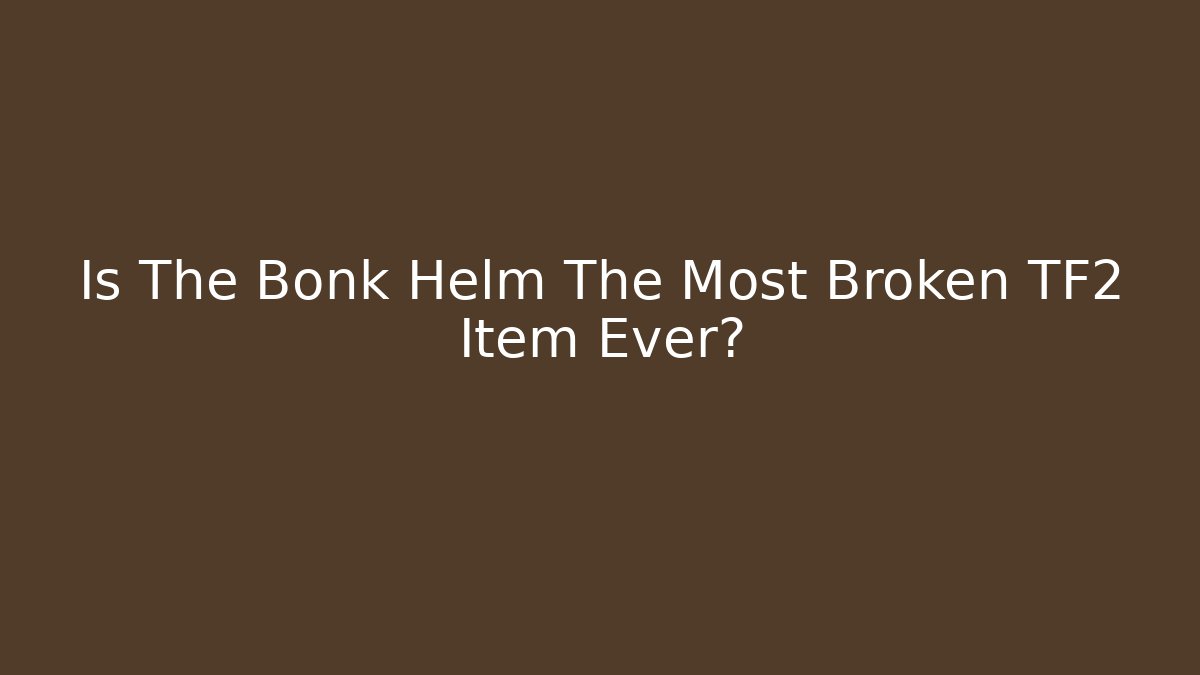 Is The Bonk Helm The Most Broken TF2 Item Ever?