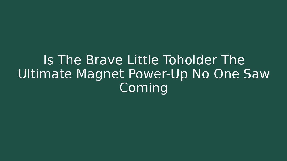 Is The Brave Little Toholder The Ultimate Magnet Power-Up No One Saw Coming
