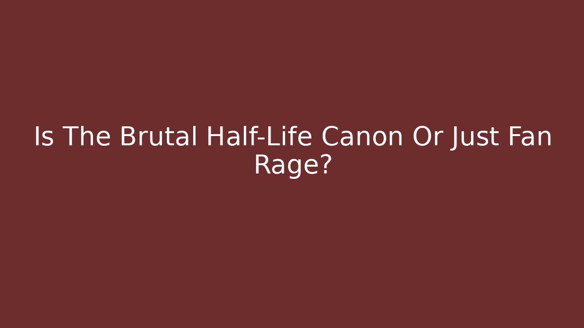 Is The Brutal Half-Life Canon Or Just Fan Rage?