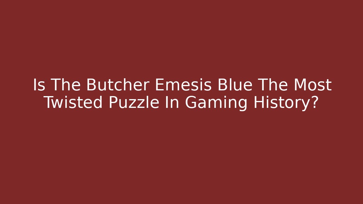 Is The Butcher Emesis Blue The Most Twisted Puzzle In Gaming History?